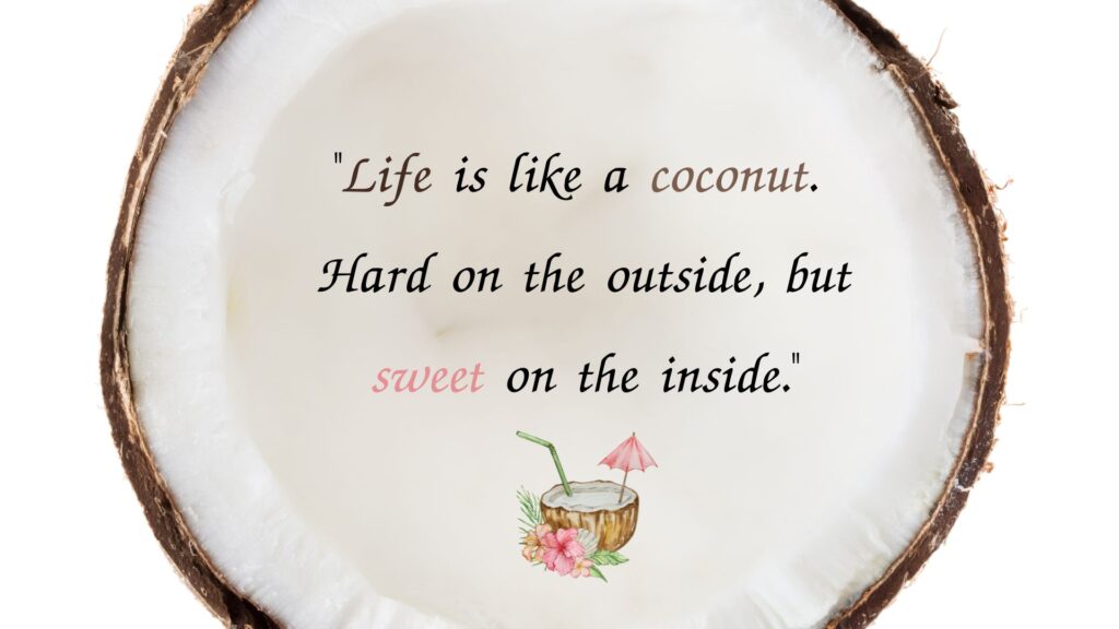 "Life is like a coconut. Hard on the outside, but sweet on the inside." Coconut day Quotes