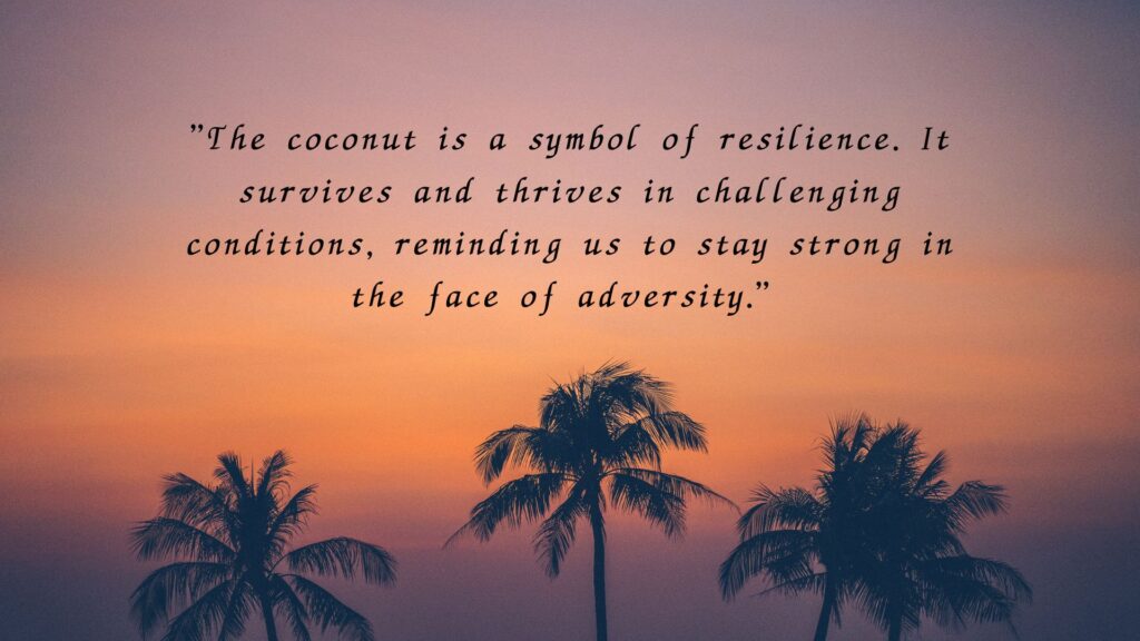 "The coconut is a symbol of resilience. It survives and thrives in challenging conditions, reminding us to stay strong in the face of adversity."